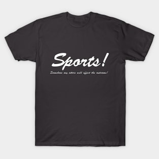 Sports!  Somehow my attire will effect the outcome! (White text) T-Shirt